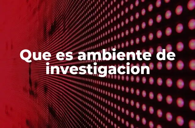 Que es Ambiente de Investigacion 2 Elementos que conforman un entorno investigativo
