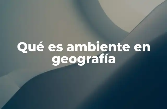 Qué es Ambiente en Geografía