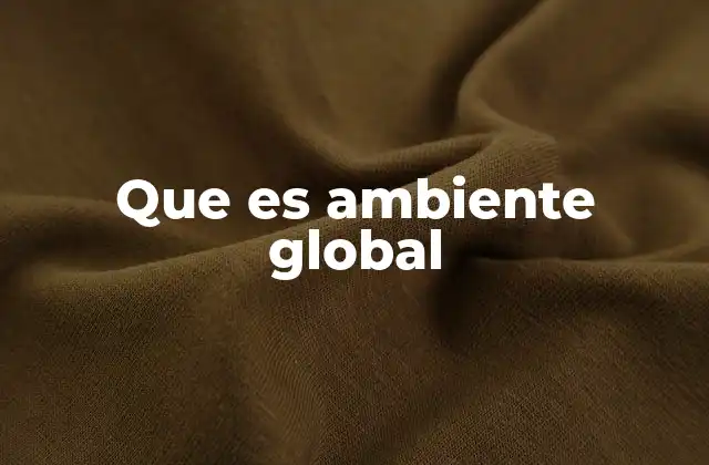 Que es Ambiente Global