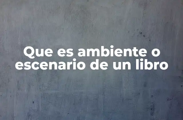 Que es Ambiente o Escenario de un Libro