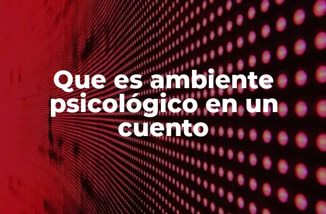 Que es Ambiente Psicológico en un Cuento