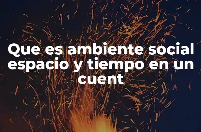Que es Ambiente Social Espacio y Tiempo en un Cuent