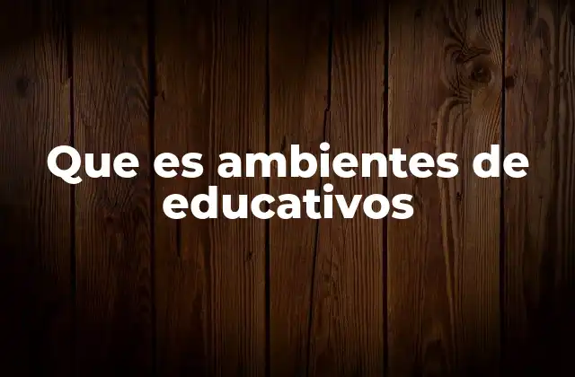 Que es Ambientes de Educativos