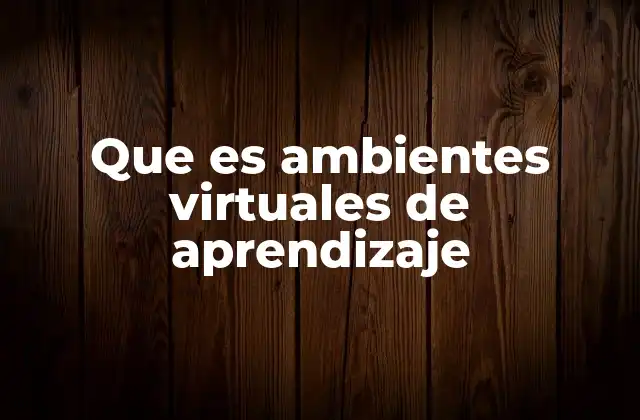 Que es Ambientes Virtuales de Aprendizaje