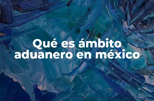 El papel del SAT en el control del comercio internacional