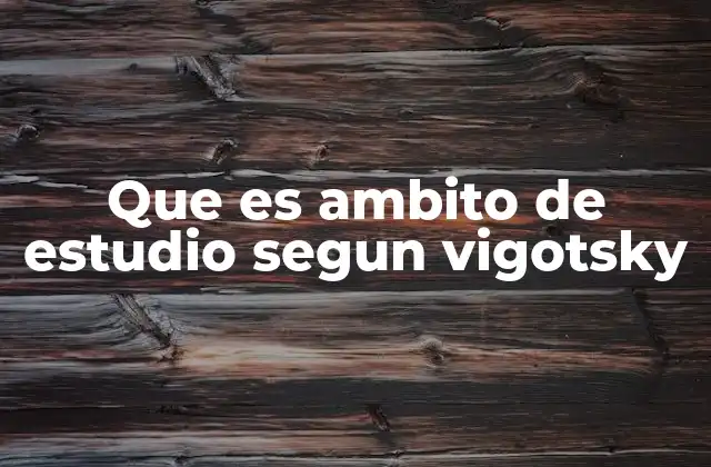 Que es Ambito de Estudio Segun Vigotsky