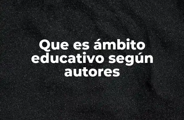 Que es Ámbito Educativo según Autores