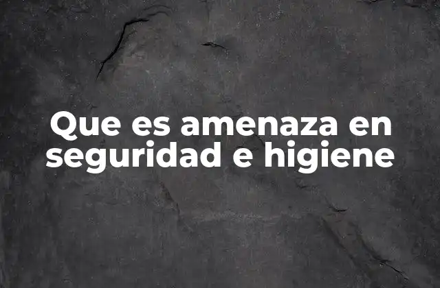 Que es Amenaza en Seguridad e Higiene