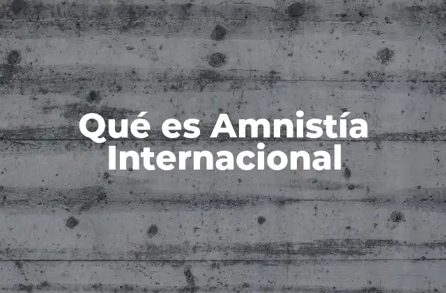 Qué es Amnistía Internacional