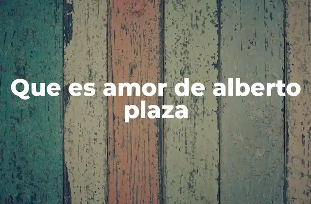 Que es Amor de Alberto Plaza 2 El legado artístico de Alberto Plaza a través de su interpretación de Qué es el Amor