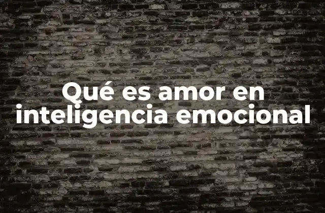 Qué es Amor en Inteligencia Emocional 2 La importancia del amor en el desarrollo emocional