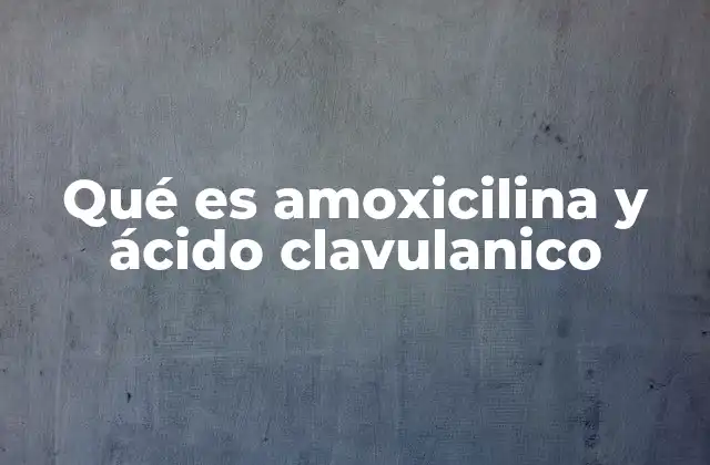 Qué es Amoxicilina y Ácido Clavulanico