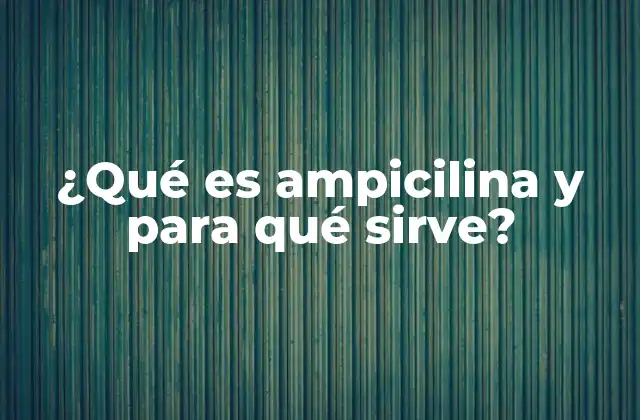 ¿qué es Ampicilina y para Qué Sirve?