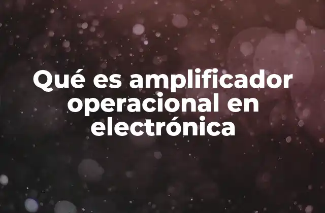 Qué es Amplificador Operacional en Electrónica 2 Componentes y características esenciales de los amplificadores operacionales