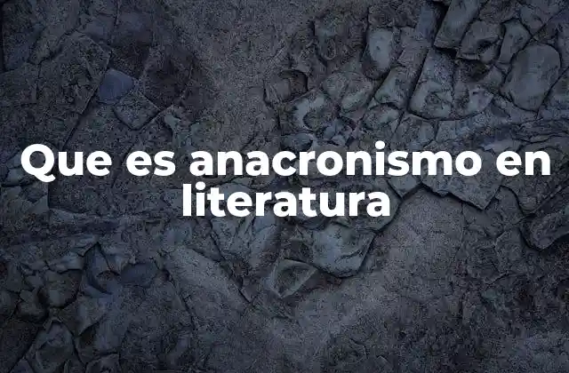 Que es Anacronismo en Literatura