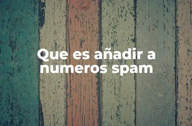 Que es Añadir a Numeros Spam 2 El impacto de los números spam en la vida cotidiana