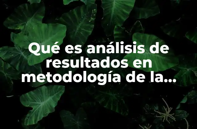 Qué es Análisis de Resultados en Metodología de la Investigación