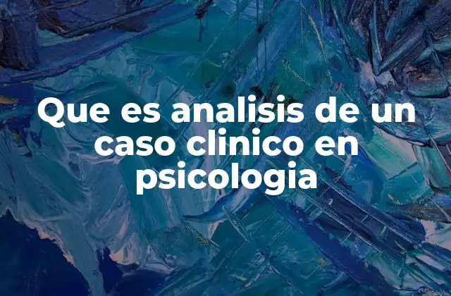 Que es Analisis de un Caso Clinico en Psicologia