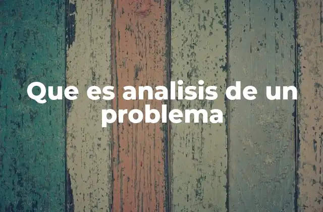 Que es Analisis de un Problema 2 La importancia de comprender antes de actuar