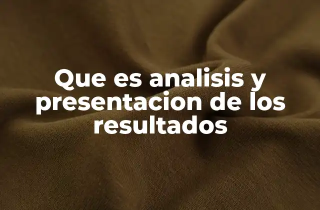 Que es Analisis y Presentacion de los Resultados