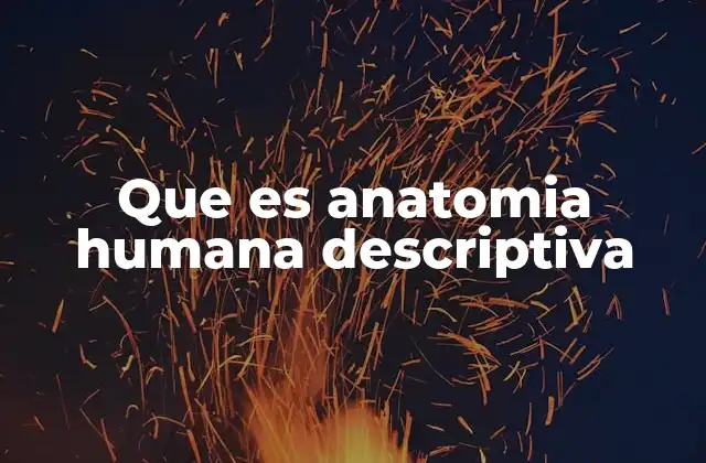 Que es Anatomia Humana Descriptiva