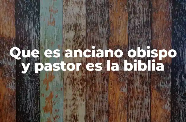 Que es Anciano Obispo y Pastor es la Biblia