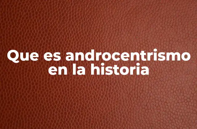 Que es Androcentrismo en la Historia