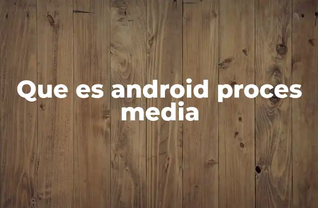 Que es Android Proces Media