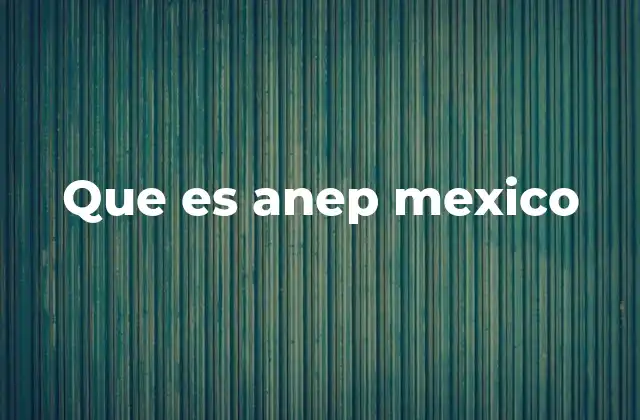 Que es Anep Mexico