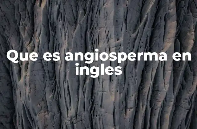 Que es Angiosperma en Ingles