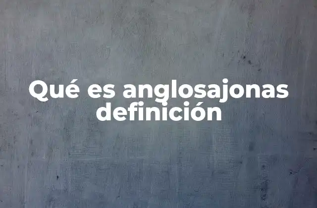 Qué es Anglosajonas Definición