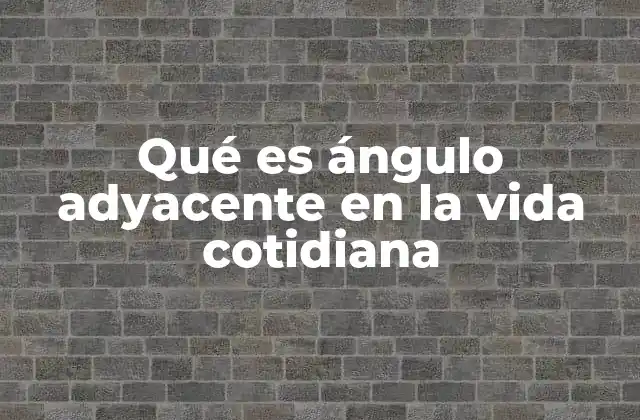 Qué es Ángulo Adyacente en la Vida Cotidiana