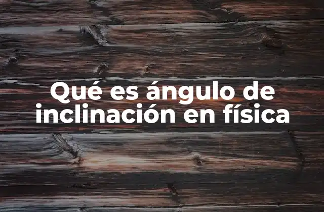 Qué es Ángulo de Inclinación en Física