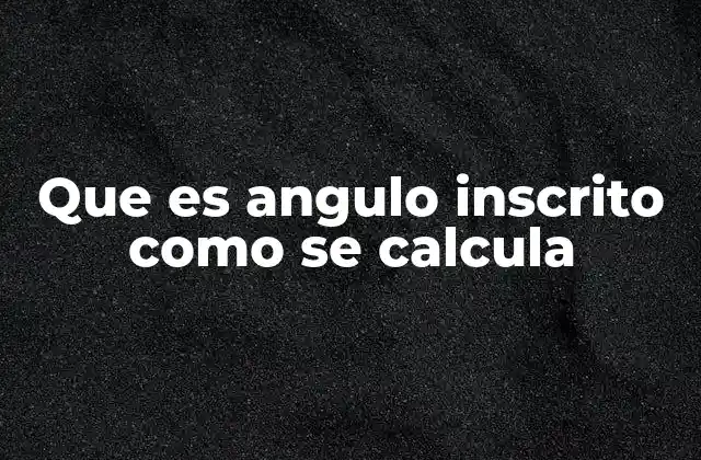 Que es Angulo Inscrito como Se Calcula