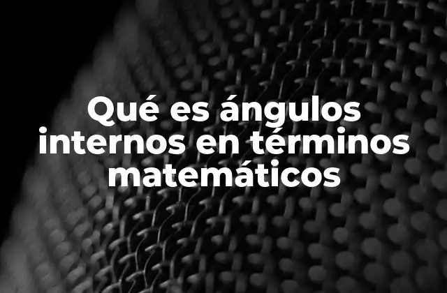 Qué es Ángulos Internos en Términos Matemáticos 2 La importancia de los ángulos internos en la geometría