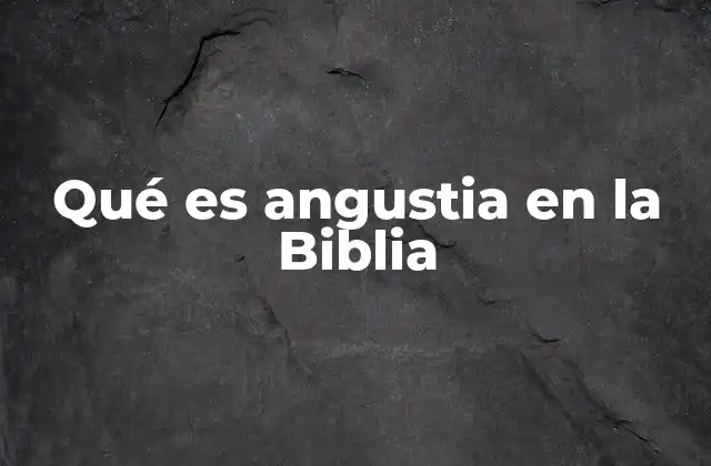 Qué es Angustia en la Biblia