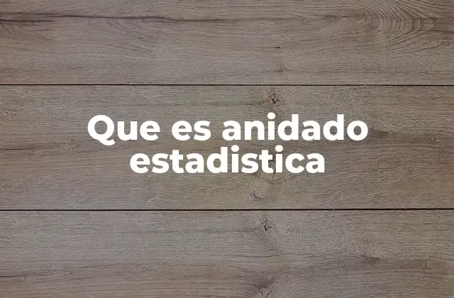 Que es Anidado Estadistica 2 Diferencias entre anidamiento y otros diseños estadísticos