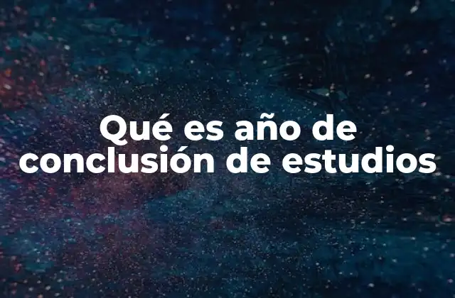 Qué es Año de Conclusión de Estudios