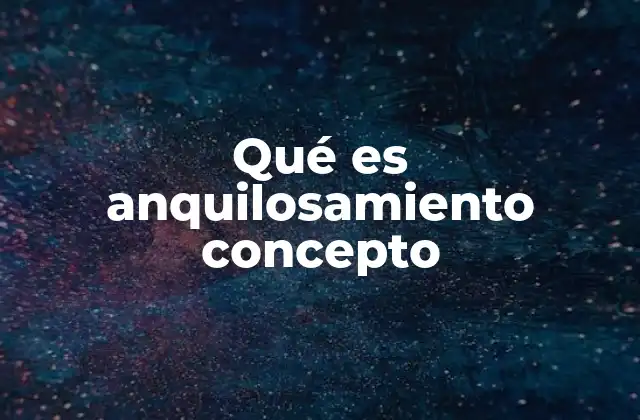 Qué es Anquilosamiento Concepto