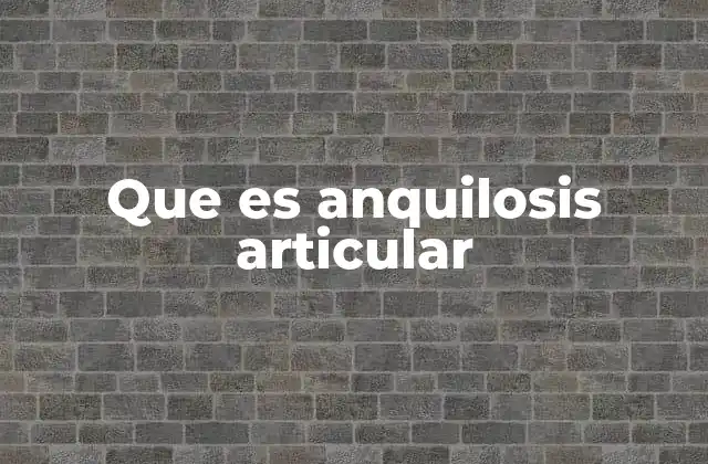Que es Anquilosis Articular