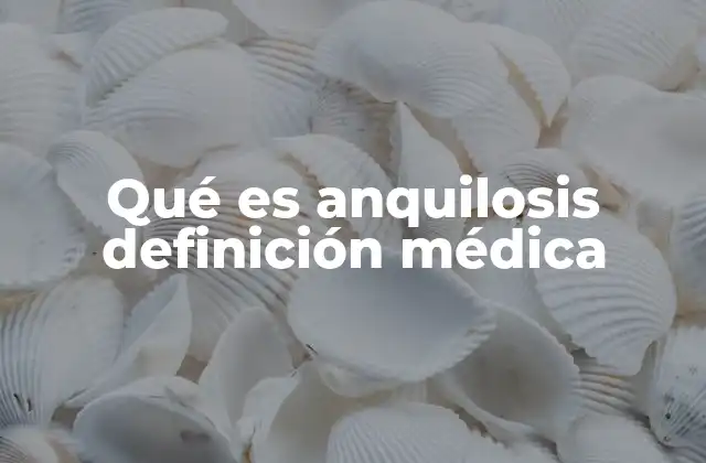 Qué es Anquilosis Definición Médica 2 Entendiendo el impacto de la anquilosis en la movilidad articular