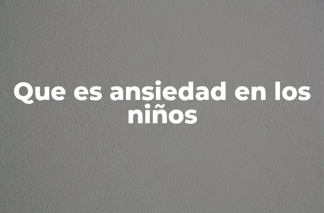 Que es Ansiedad en los Niños