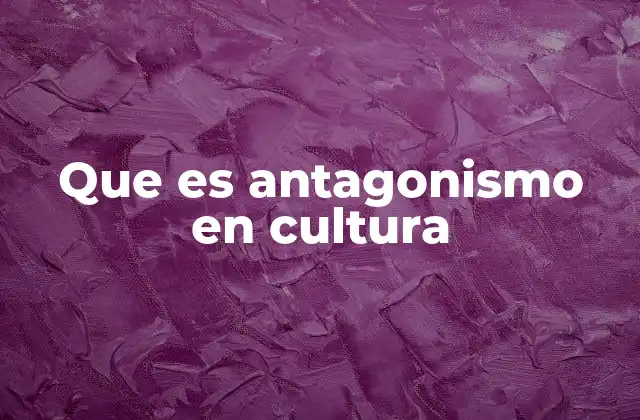 Que es Antagonismo en Cultura