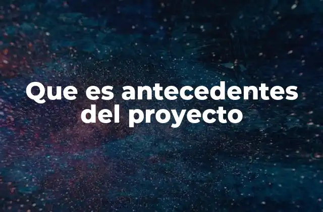 Que es Antecedentes Del Proyecto