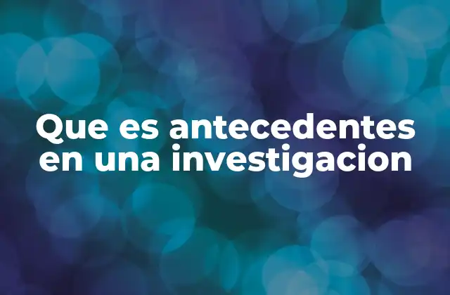 Que es Antecedentes en una Investigacion 2 La importancia de los antecedentes en la estructura de una investigación