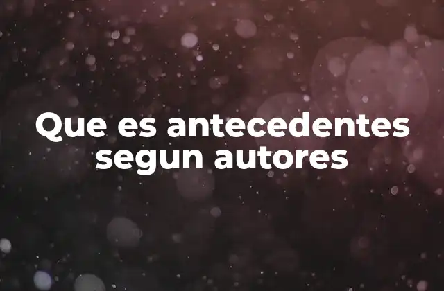 Que es Antecedentes Segun Autores