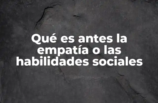Qué es Antes la Empatía o las Habilidades Sociales