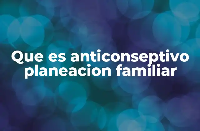 Los anticonceptivos y su papel en la toma de decisiones reproductivas