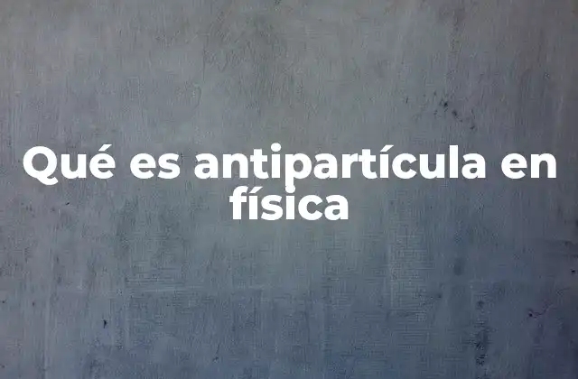 Qué es Antipartícula en Física