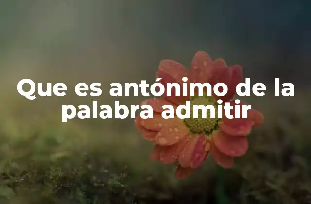 Que es Antónimo de la Palabra Admitir